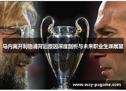 马内离开利物浦背后原因深度剖析与未来职业生涯展望