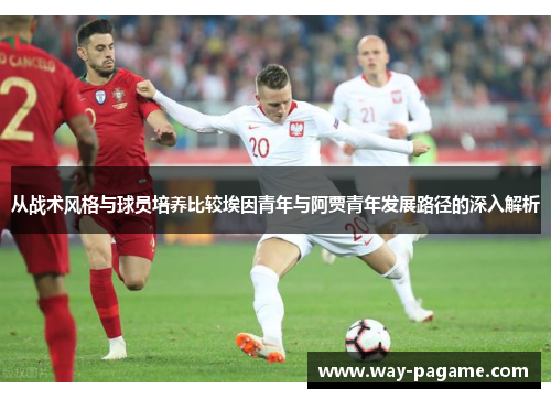 从战术风格与球员培养比较埃因青年与阿贾青年发展路径的深入解析