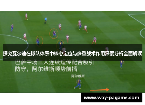 探究瓦尔迪在球队体系中核心定位与多重战术作用深度分析全面解读