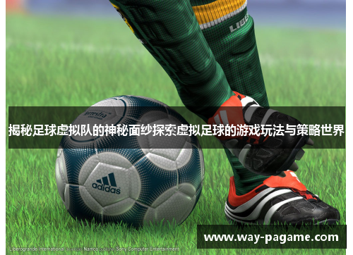 揭秘足球虚拟队的神秘面纱探索虚拟足球的游戏玩法与策略世界