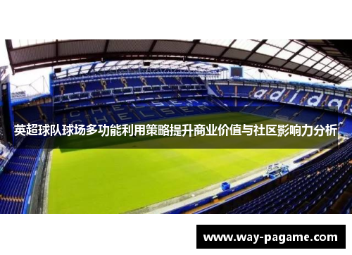 英超球队球场多功能利用策略提升商业价值与社区影响力分析