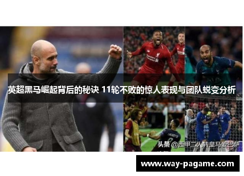 英超黑马崛起背后的秘诀 11轮不败的惊人表现与团队蜕变分析