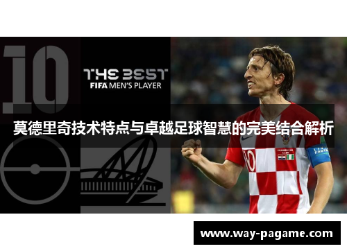 莫德里奇技术特点与卓越足球智慧的完美结合解析 莫德里奇技术特点与卓越足球智慧的完美结合解析