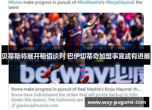 贝蒂斯将展开租借谈判 巴伊切蒂奇加盟事宜或有进展