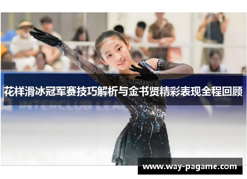 花样滑冰冠军赛技巧解析与金书贤精彩表现全程回顾