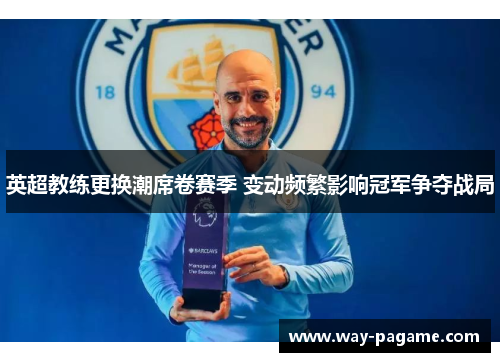 英超教练更换潮席卷赛季 变动频繁影响冠军争夺战局