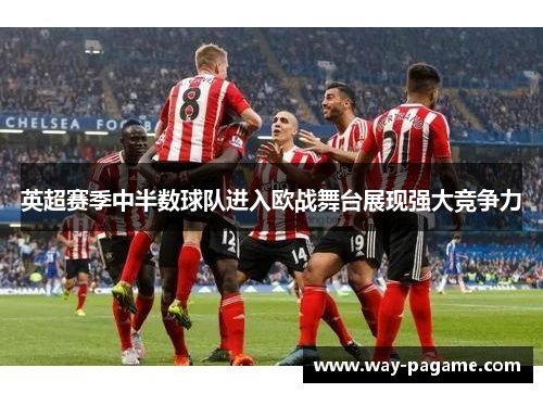 英超赛季中半数球队进入欧战舞台展现强大竞争力