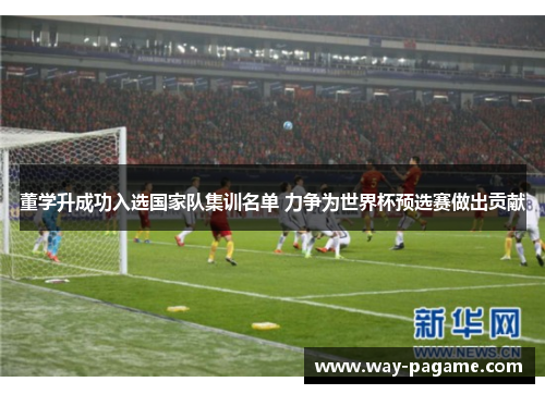 董学升成功入选国家队集训名单 力争为世界杯预选赛做出贡献