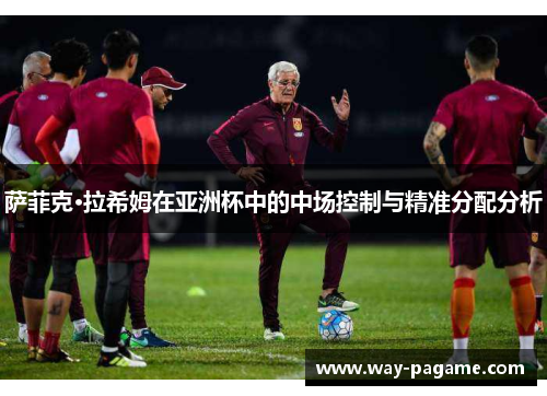 萨菲克·拉希姆在亚洲杯中的中场控制与精准分配分析