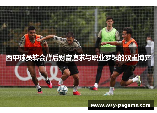 西甲球员转会背后财富追求与职业梦想的双重博弈