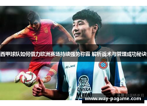 西甲球队如何借力欧洲赛场持续强势称霸 解析战术与管理成功秘诀