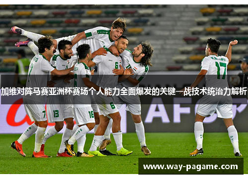 加维对阵马赛亚洲杯赛场个人能力全面爆发的关键一战技术统治力解析