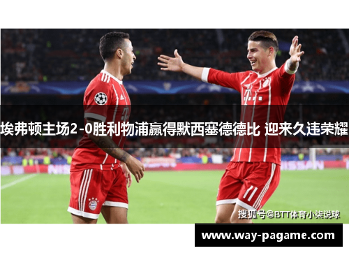 埃弗顿主场2-0胜利物浦赢得默西塞德德比 迎来久违荣耀