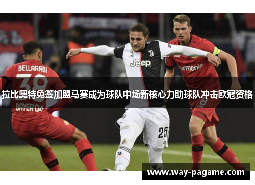 拉比奥特免签加盟马赛成为球队中场新核心力助球队冲击欧冠资格