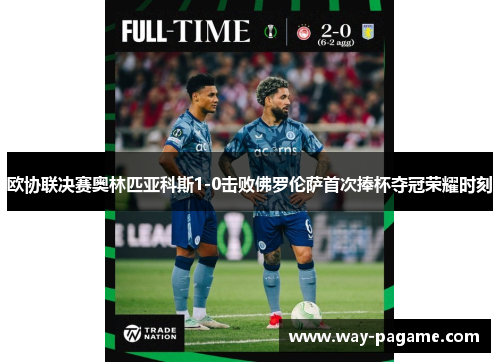 欧协联决赛奥林匹亚科斯1-0击败佛罗伦萨首次捧杯夺冠荣耀时刻