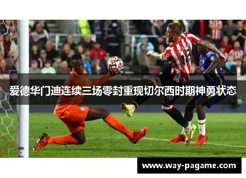 爱德华门迪连续三场零封重现切尔西时期神勇状态