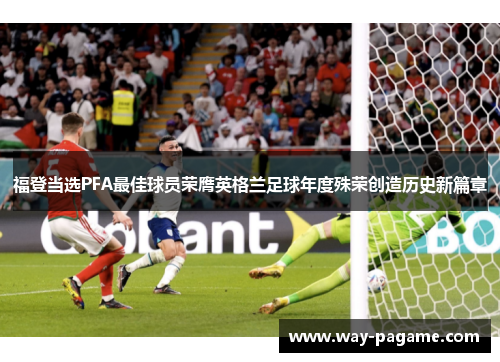 福登当选PFA最佳球员荣膺英格兰足球年度殊荣创造历史新篇章