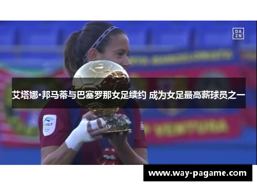 艾塔娜·邦马蒂与巴塞罗那女足续约 成为女足最高薪球员之一