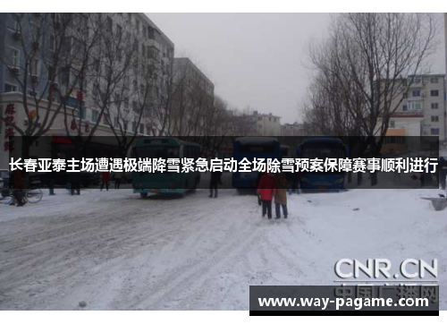 长春亚泰主场遭遇极端降雪紧急启动全场除雪预案保障赛事顺利进行